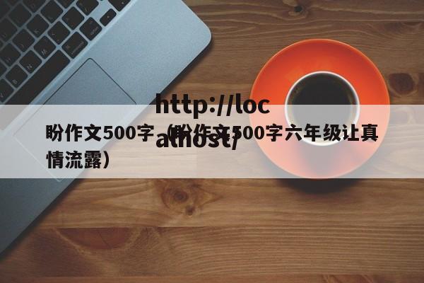 盼作文500字（盼作文500字六年级让真情流露）